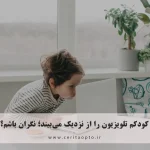 کودکم تلویزیون را از نزدیک می‌بیند؛ نگران باشم؟ نشستن نزدیک تلویزیون در کودکان
